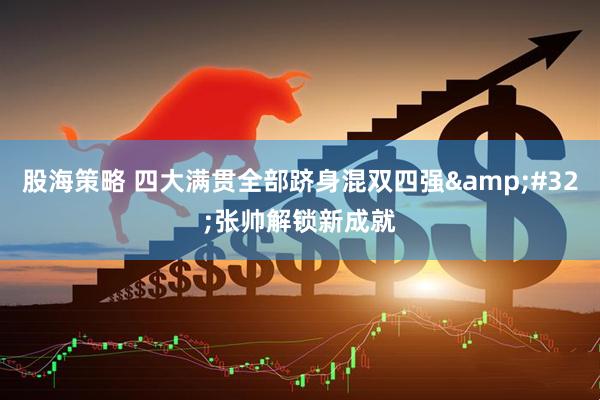 股海策略 四大满贯全部跻身混双四强&#32;张帅解锁新成就