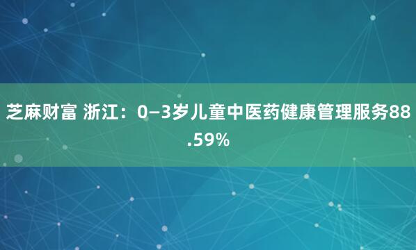 芝麻财富 浙江：0—3岁儿童中医药健康管理服务88.59%