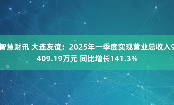 智慧财讯 大连友谊：2025年一季度实现营业总收入9409.19万元 同比增长141.3%