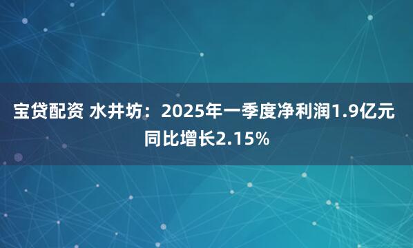 宝贷配资 水井坊：2025年一季度净利润1.9亿元 同比增长2.15%