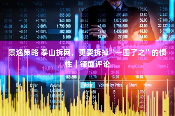 景逸策略 泰山拆网，更要拆掉“一围了之”的惯性｜锋面评论